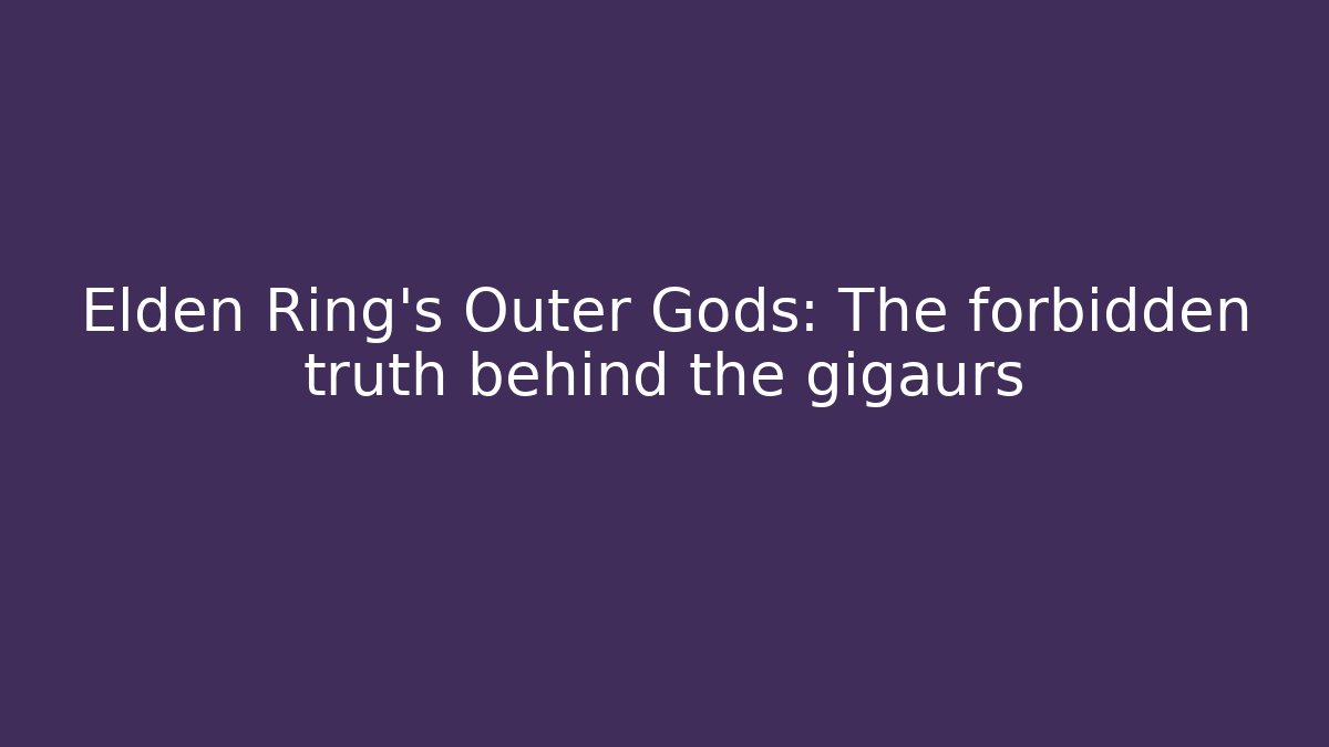 Elden Ring's Outer Gods: The forbidden truth behind the gigaurs