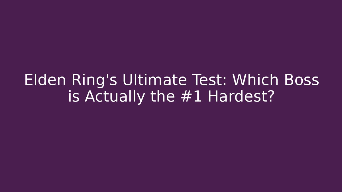 Elden Ring's Ultimate Test: Which Boss is Actually the #1 Hardest?