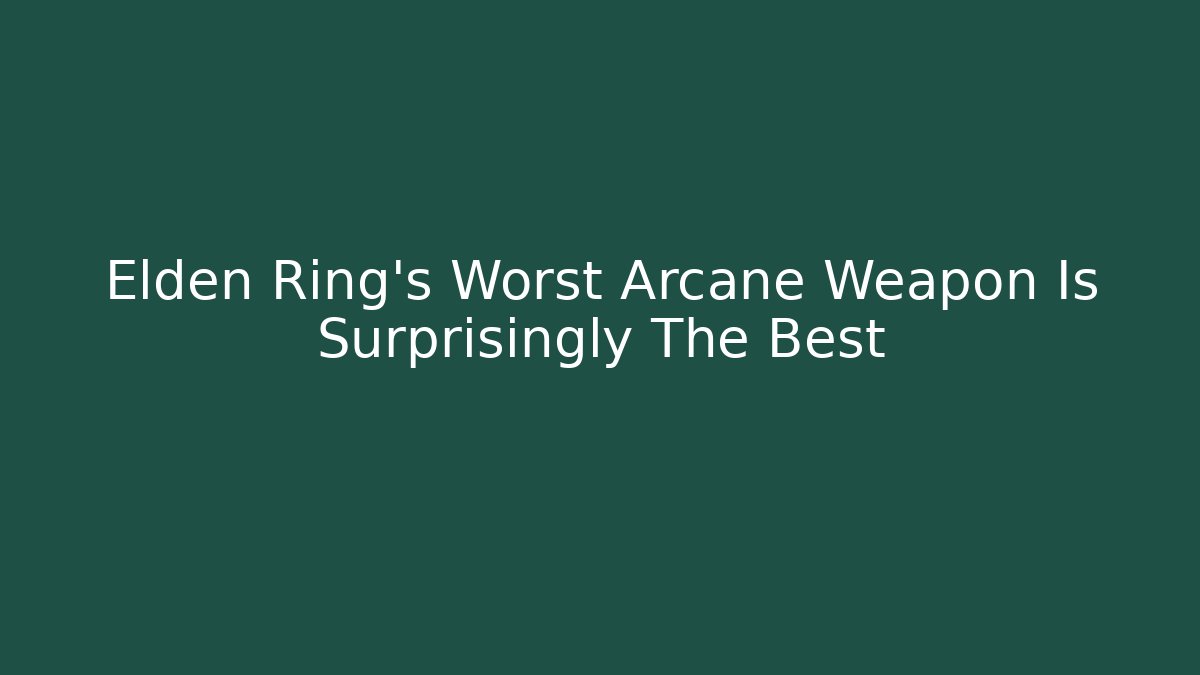 Elden Ring's Worst Arcane Weapon Is Surprisingly The Best