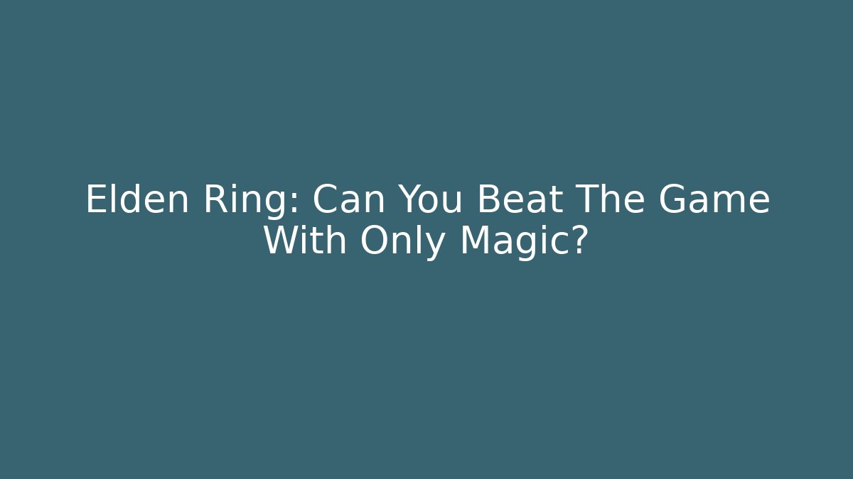 Elden Ring: Can You Beat The Game With Only Magic?
