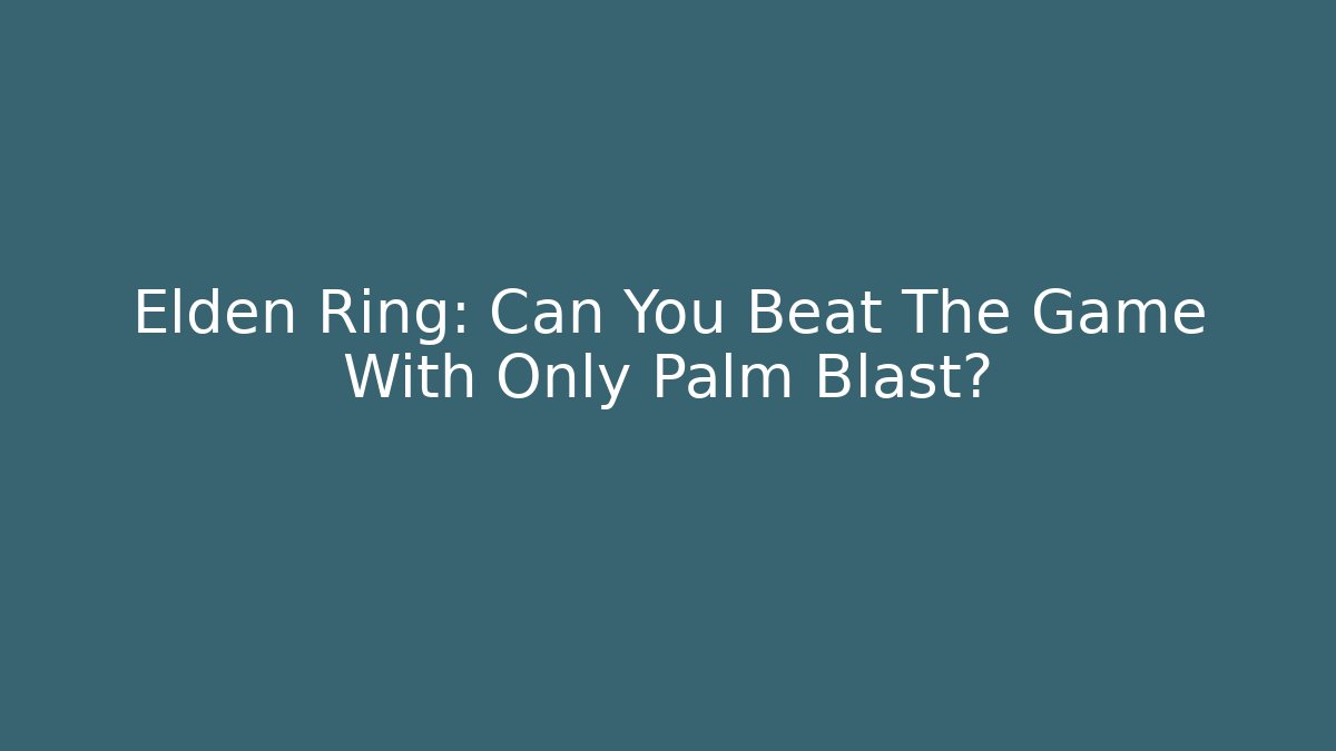 Elden Ring: Can You Beat The Game With Only Palm Blast?