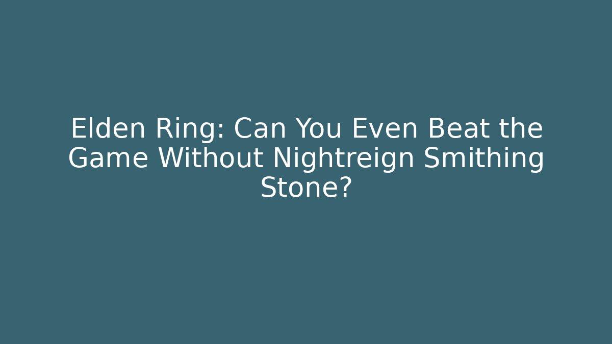 Elden Ring: Can You Even Beat the Game Without Nightreign Smithing Stone?
