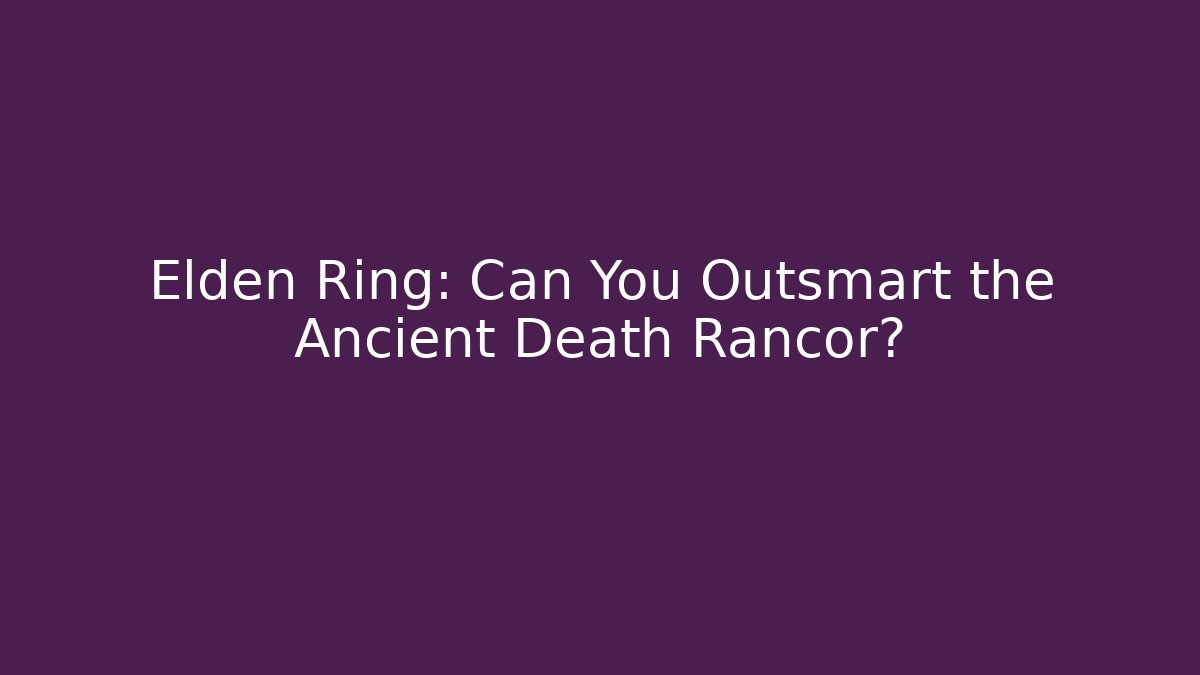 Elden Ring: Can You Outsmart the Ancient Death Rancor?