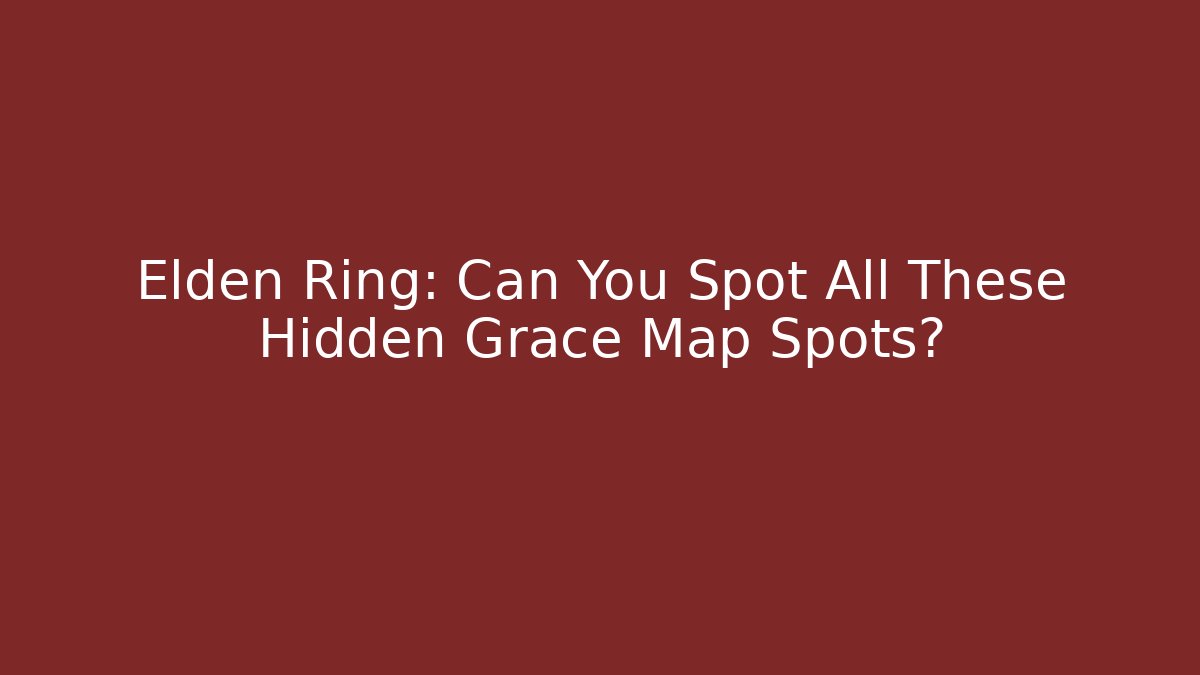 Elden Ring: Can You Spot All These Hidden Grace Map Spots?