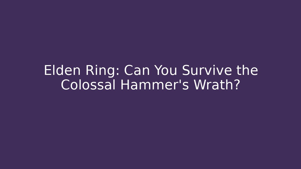 Elden Ring: Can You Survive the Colossal Hammer's Wrath?