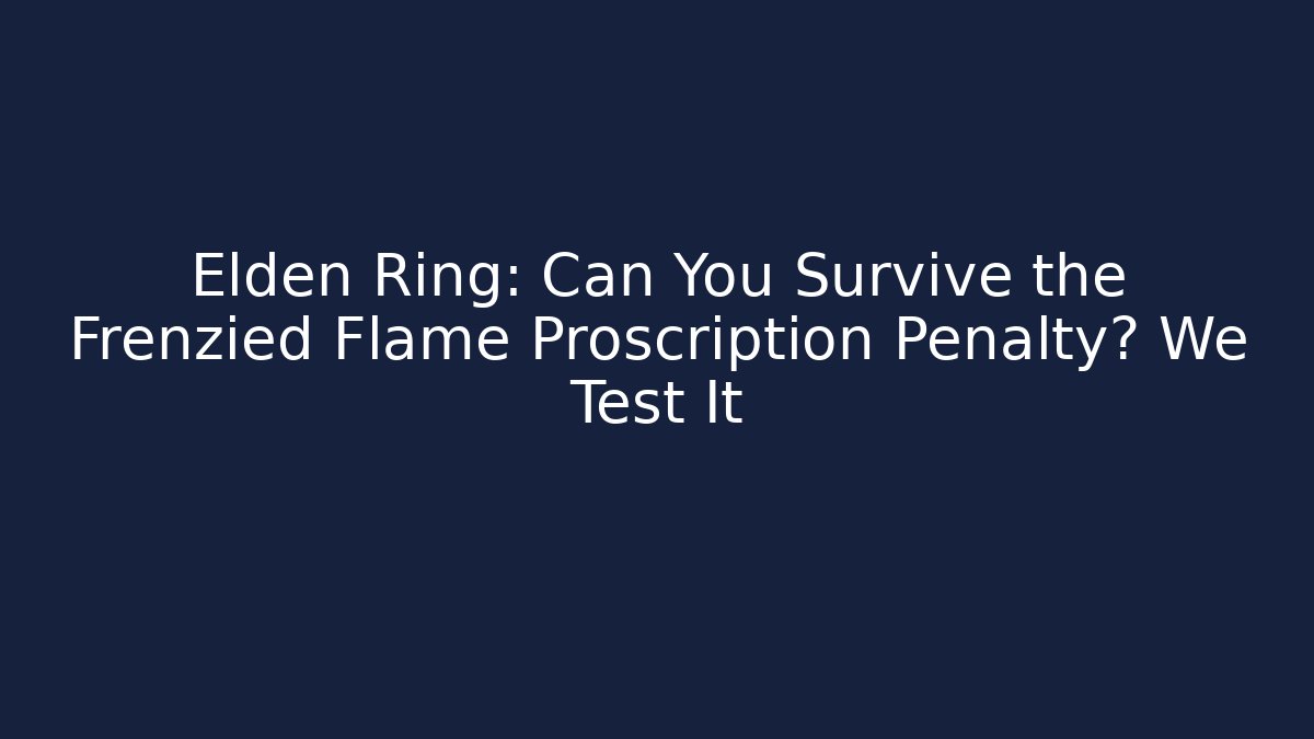 Elden Ring: Can You Survive the Frenzied Flame Proscription Penalty? We Test It