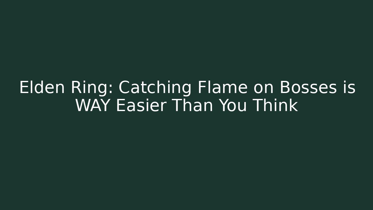 Elden Ring: Catching Flame on Bosses is WAY Easier Than You Think