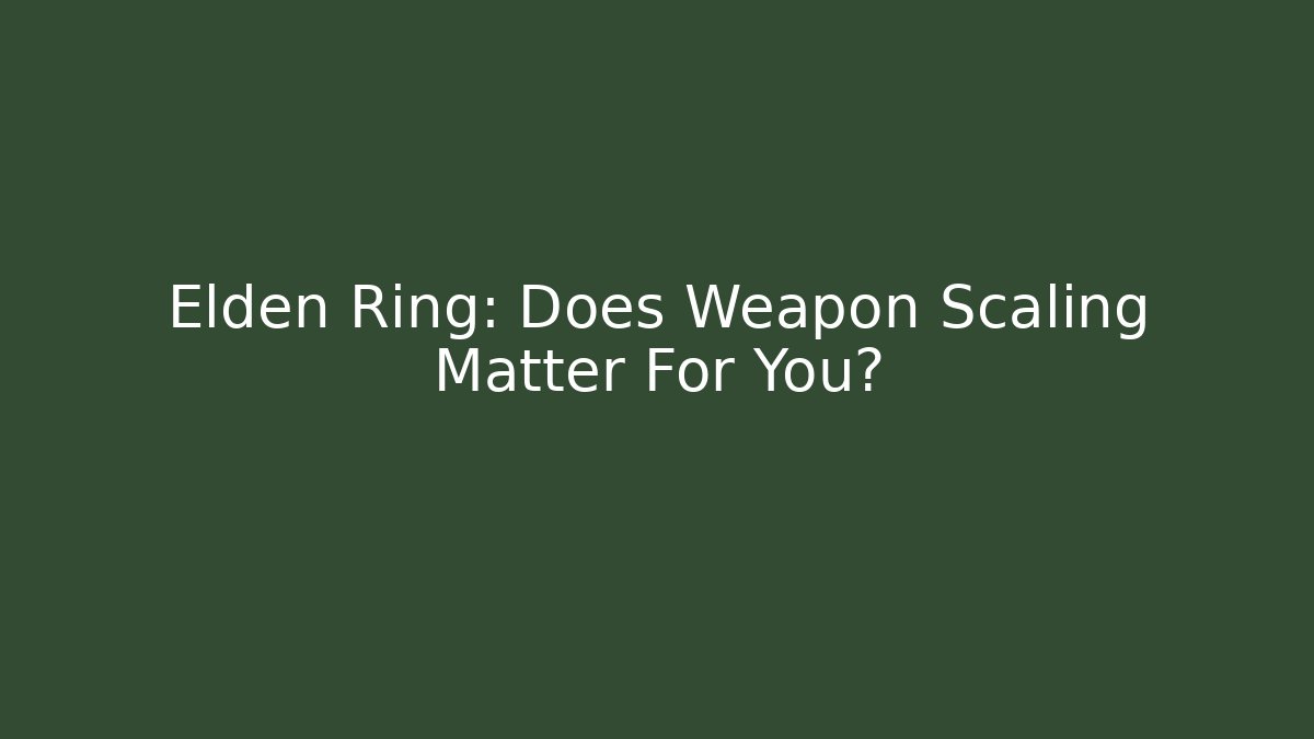 Elden Ring: Does Weapon Scaling Matter For You?