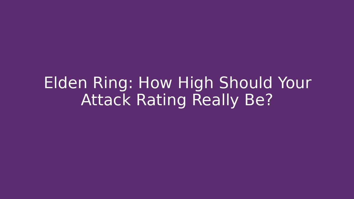 Elden Ring: How High Should Your Attack Rating Really Be?