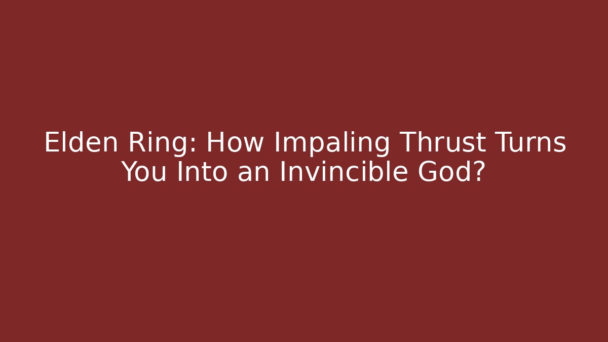 Elden Ring: How Impaling Thrust Turns You Into an Invincible God?