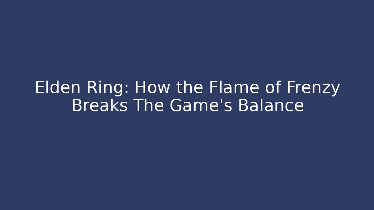 Elden Ring: How the Flame of Frenzy Breaks The Game's Balance