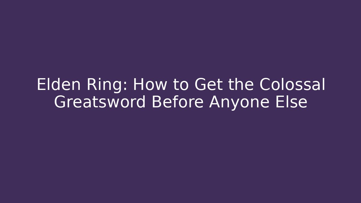 Elden Ring: How to Get the Colossal Greatsword Before Anyone Else