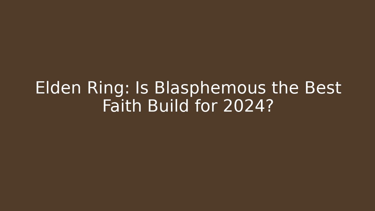 Elden Ring: Is Blasphemous the Best Faith Build for 2024?