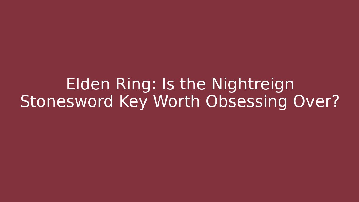 Elden Ring: Is the Nightreign Stonesword Key Worth Obsessing Over?