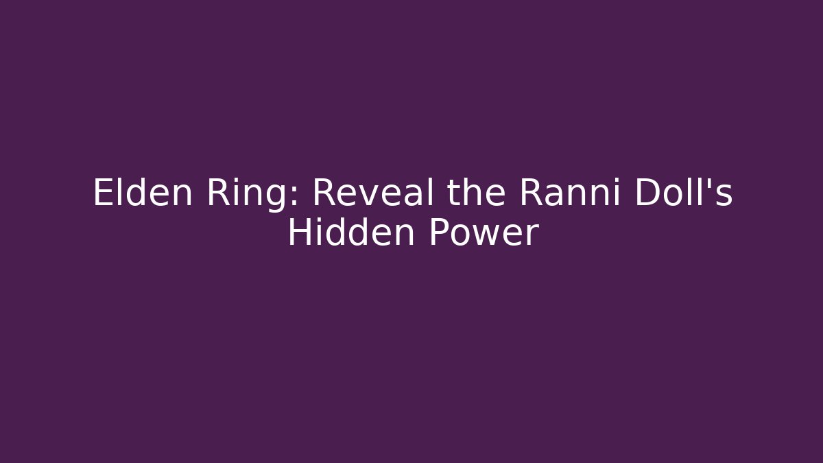 Elden Ring: Reveal the Ranni Doll's Hidden Power