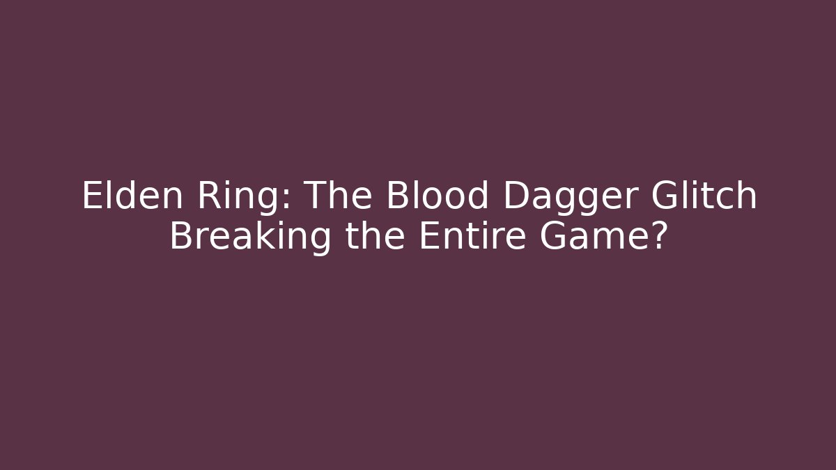 Elden Ring: The Blood Dagger Glitch Breaking the Entire Game?