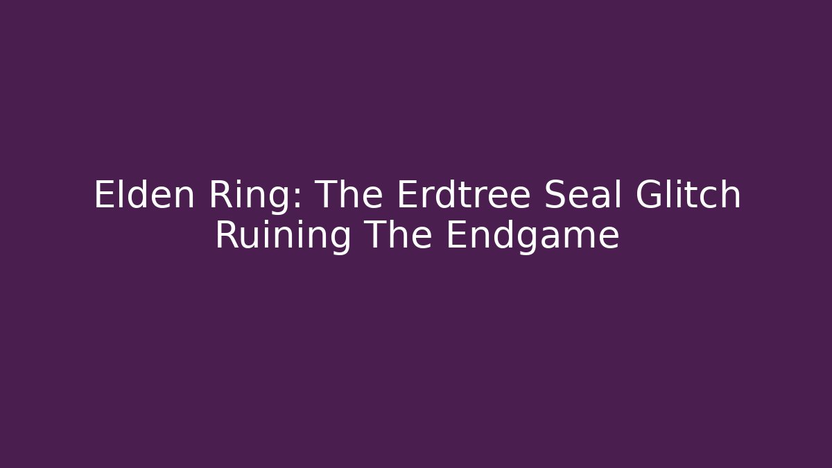 Elden Ring: The Erdtree Seal Glitch Ruining The Endgame