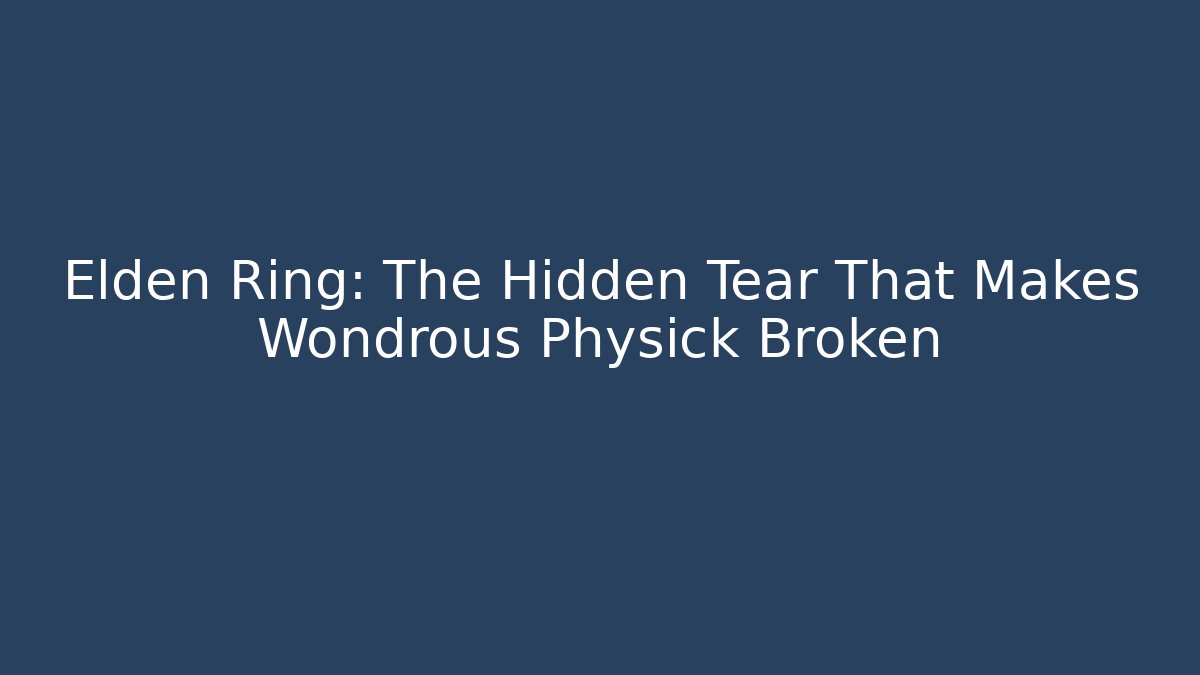 Elden Ring: The Hidden Tear That Makes Wondrous Physick Broken