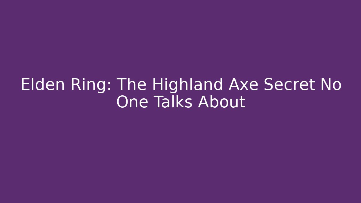 Elden Ring: The Highland Axe Secret No One Talks About