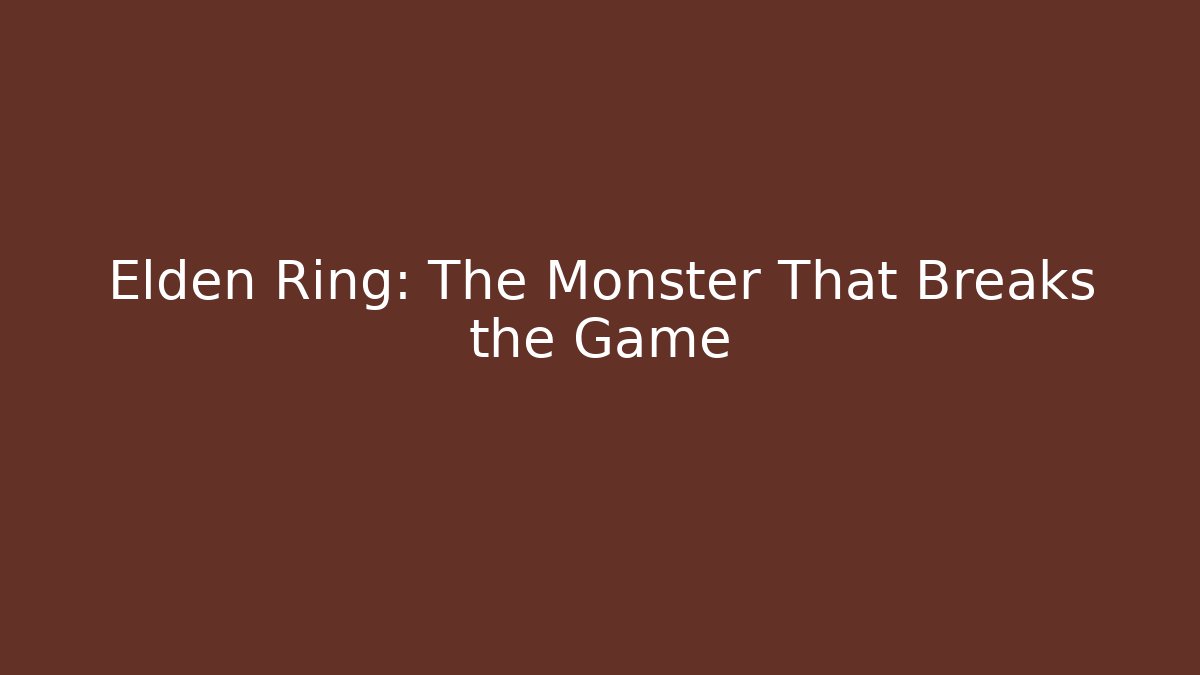 Elden Ring: The Monster That Breaks the Game