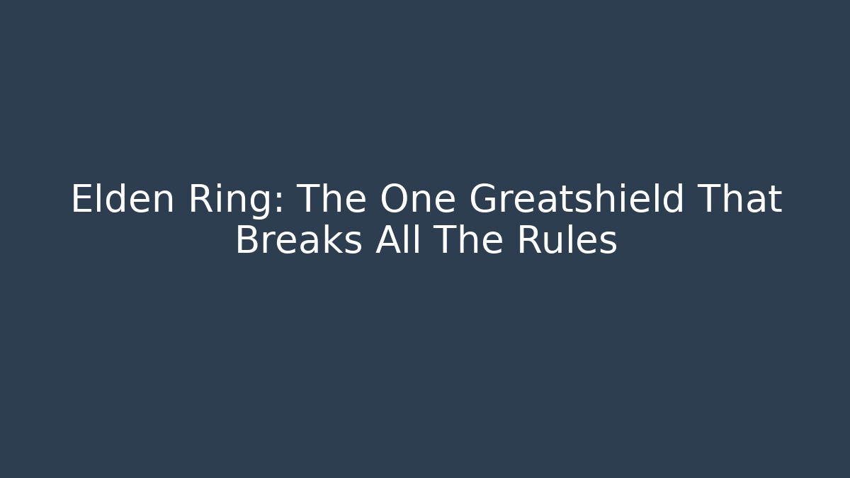 Elden Ring: The One Greatshield That Breaks All The Rules