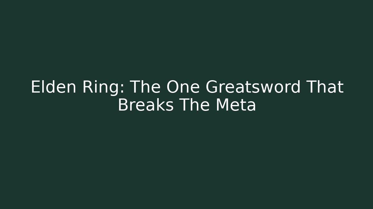 Elden Ring: The One Greatsword That Breaks The Meta