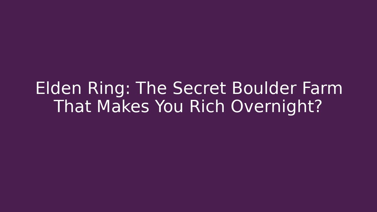 Elden Ring: The Secret Boulder Farm That Makes You Rich Overnight?