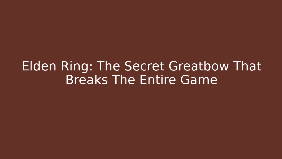 Elden Ring: The Secret Greatbow That Breaks The Entire Game