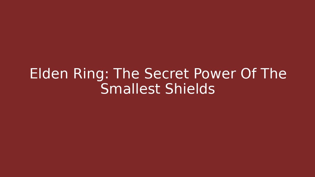 Elden Ring: The Secret Power Of The Smallest Shields
