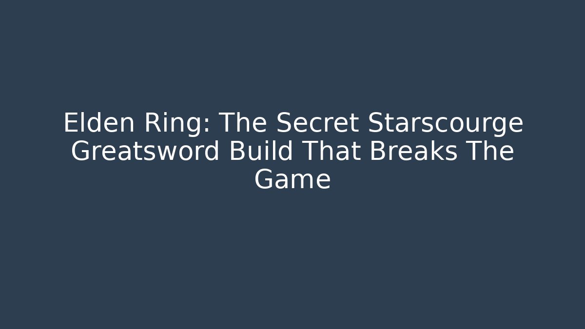 Elden Ring: The Secret Starscourge Greatsword Build That Breaks The Game