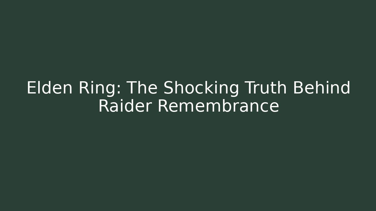 Elden Ring: The Shocking Truth Behind Raider Remembrance