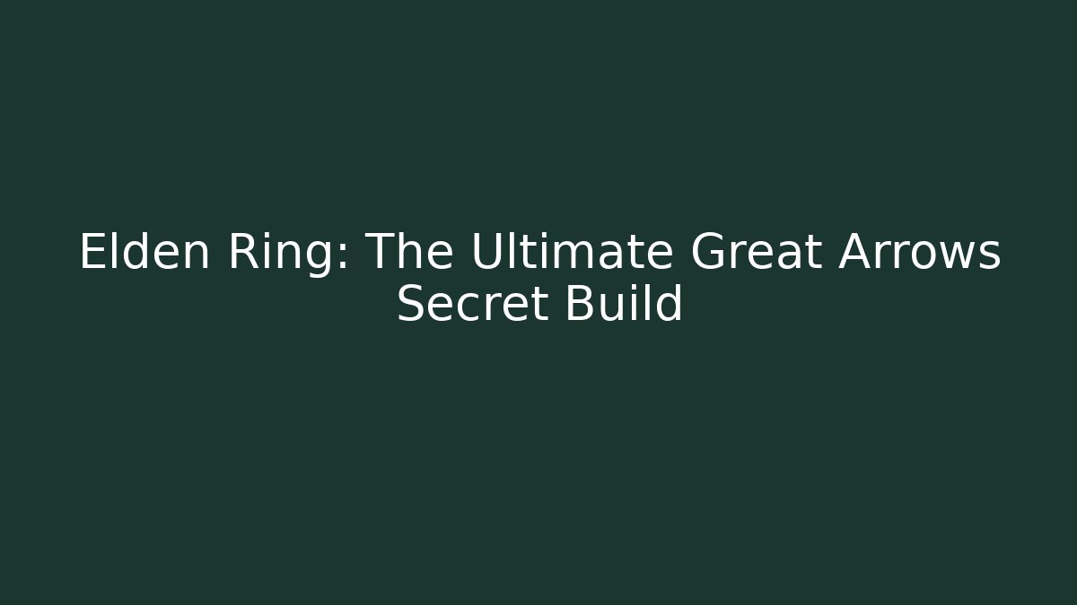 Elden Ring: The Ultimate Great Arrows Secret Build