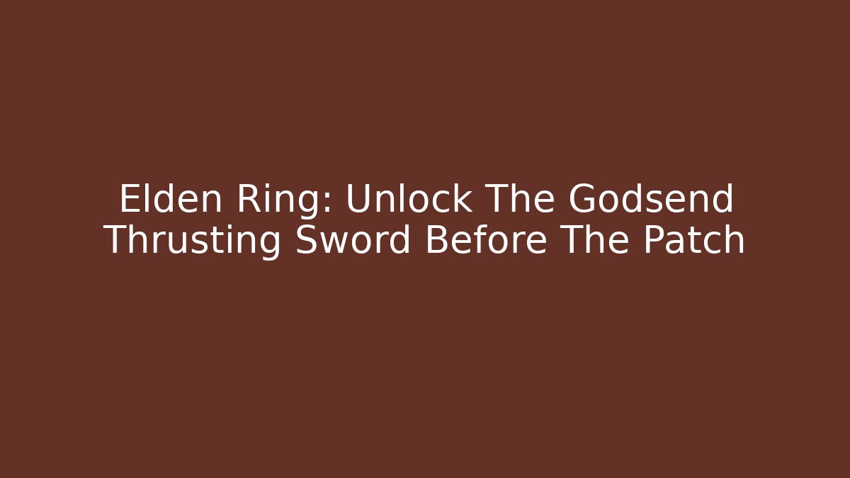 Elden Ring: Unlock The Godsend Thrusting Sword Before The Patch