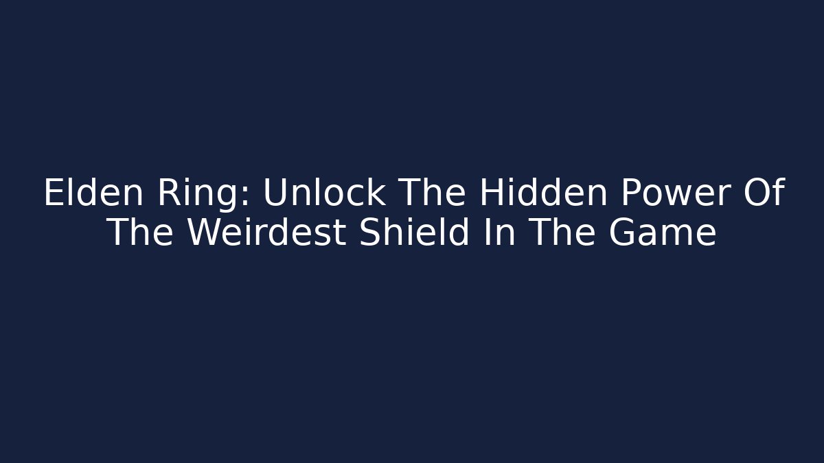 Elden Ring: Unlock The Hidden Power Of The Weirdest Shield In The Game