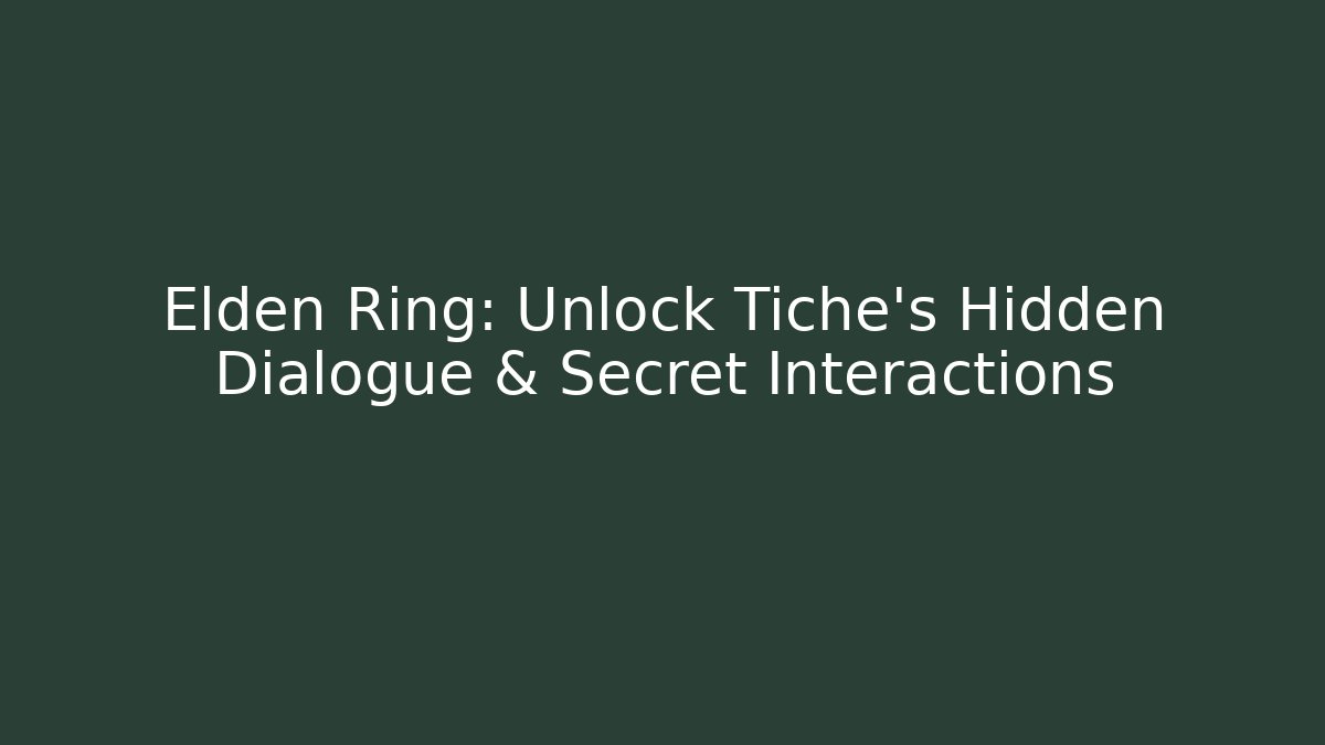 Elden Ring: Unlock Tiche’s Hidden Dialogue & Secret Interactions
