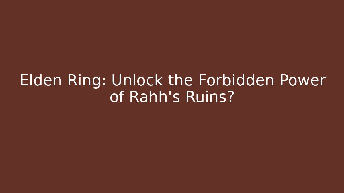 Elden Ring: Unlock the Forbidden Power of Rahh's Ruins?