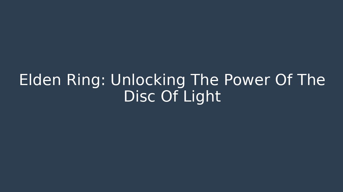 Elden Ring: Unlocking The Power Of The Disc Of Light