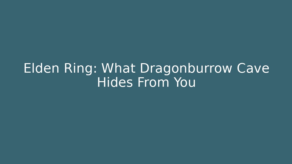 Elden Ring: What Dragonburrow Cave Hides From You