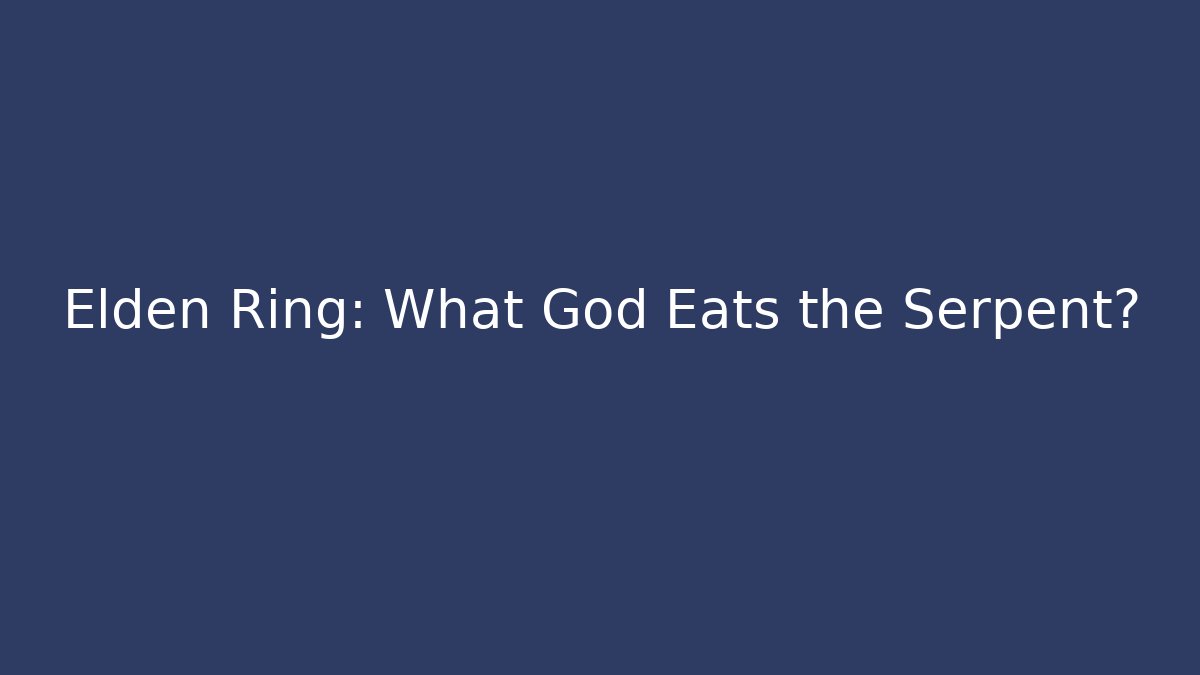 Elden Ring: What God Eats the Serpent?