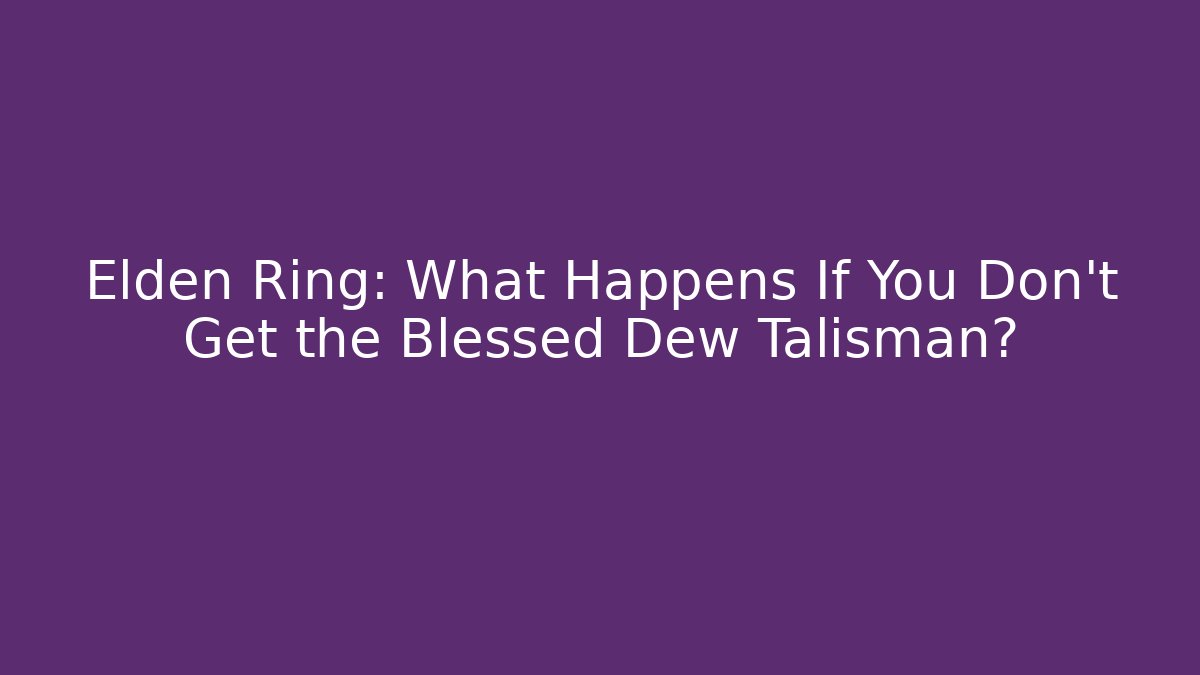 Elden Ring: What Happens If You Don't Get the Blessed Dew Talisman?