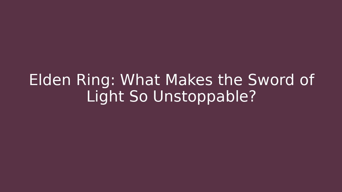 Elden Ring: What Makes the Sword of Light So Unstoppable?