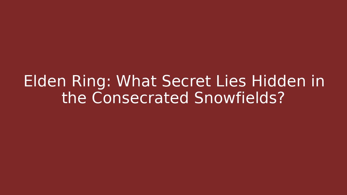 Elden Ring: What Secret Lies Hidden in the Consecrated Snowfields?