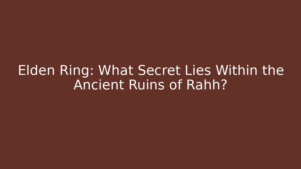Elden Ring: What Secret Lies Within the Ancient Ruins of Rahh?
