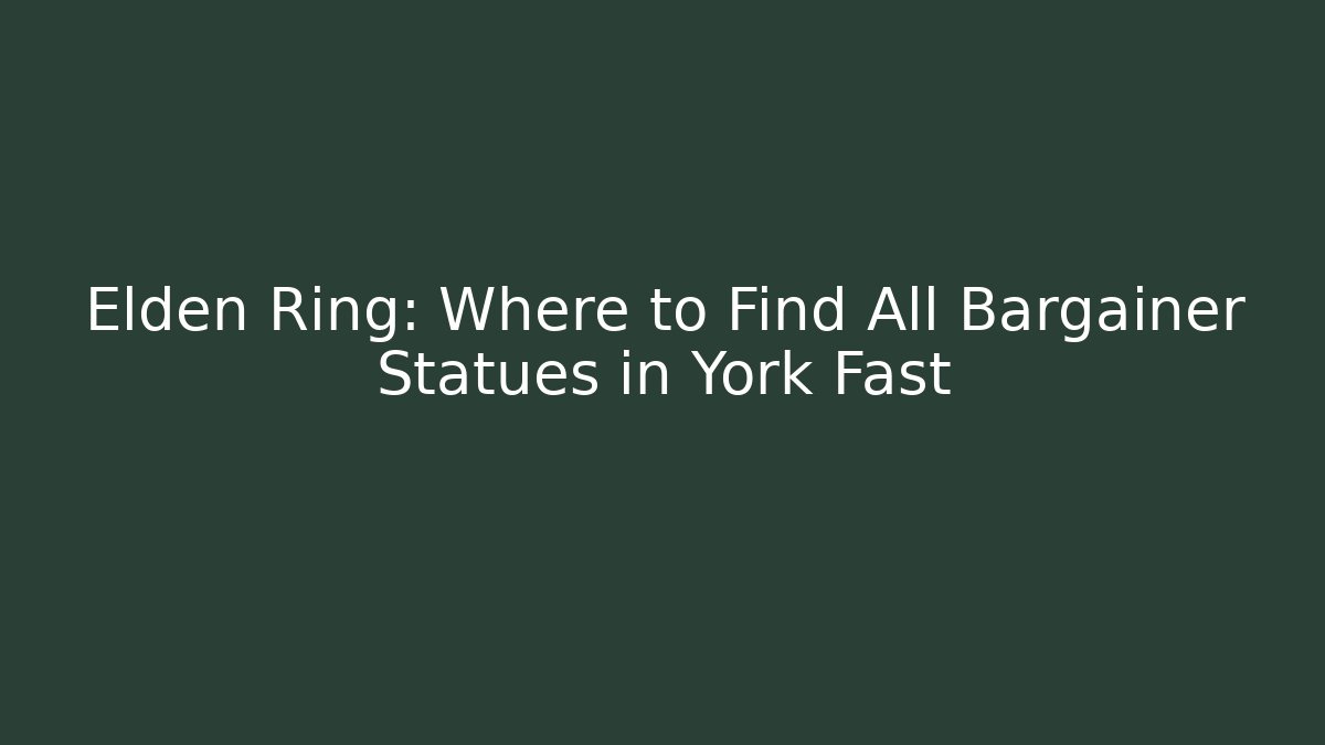 Elden Ring: Where to Find All Bargainer Statues in York Fast