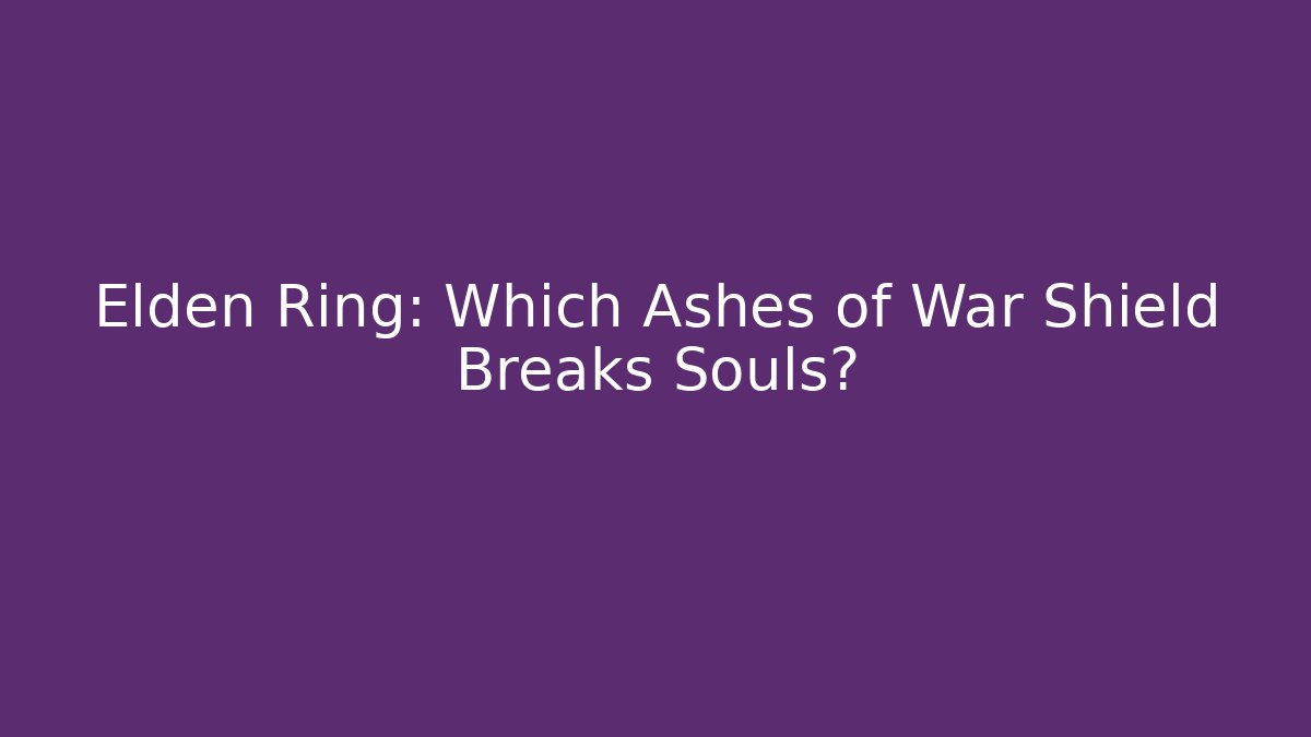 Elden Ring: Which Ashes of War Shield Breaks Souls?