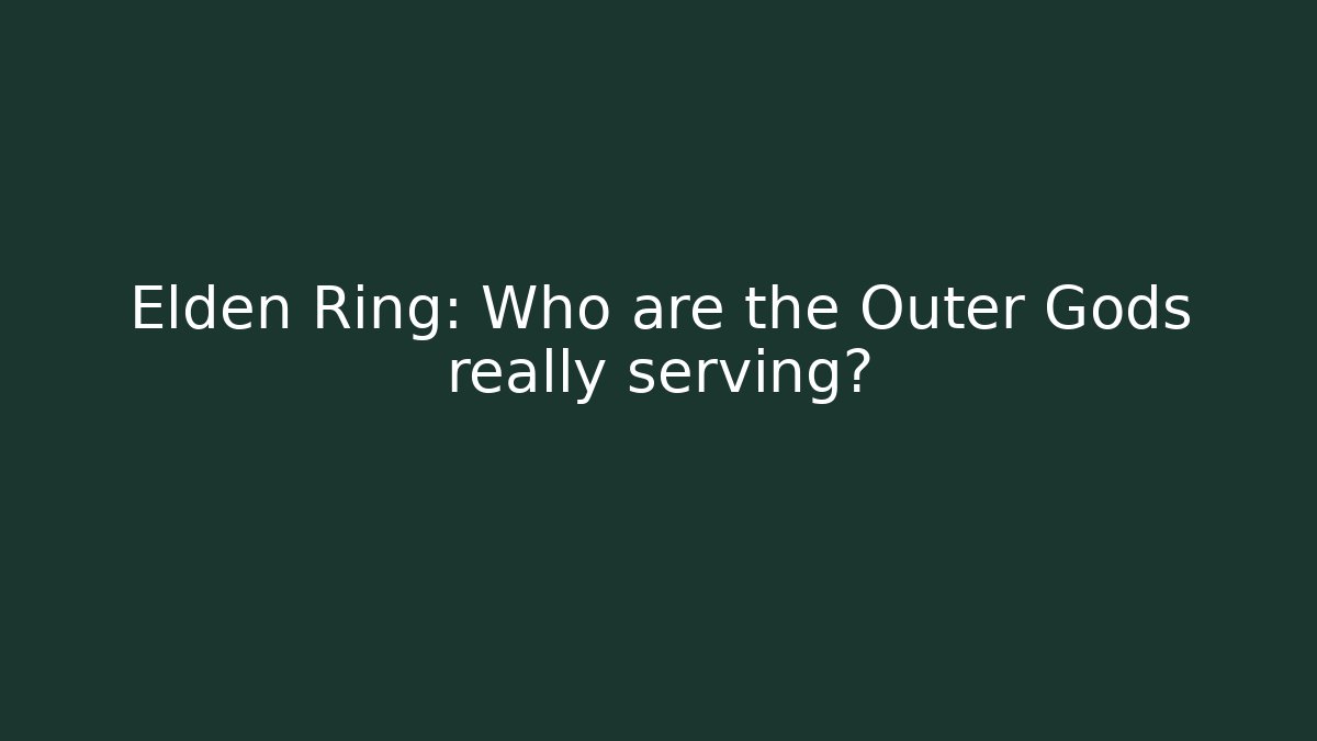 Elden Ring: Who are the Outer Gods really serving?