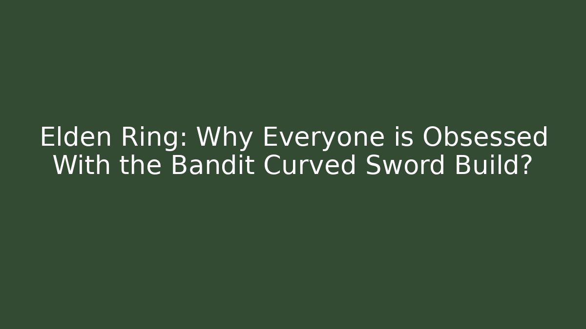 Elden Ring: Why Everyone is Obsessed With the Bandit Curved Sword Build? - Critter Realm