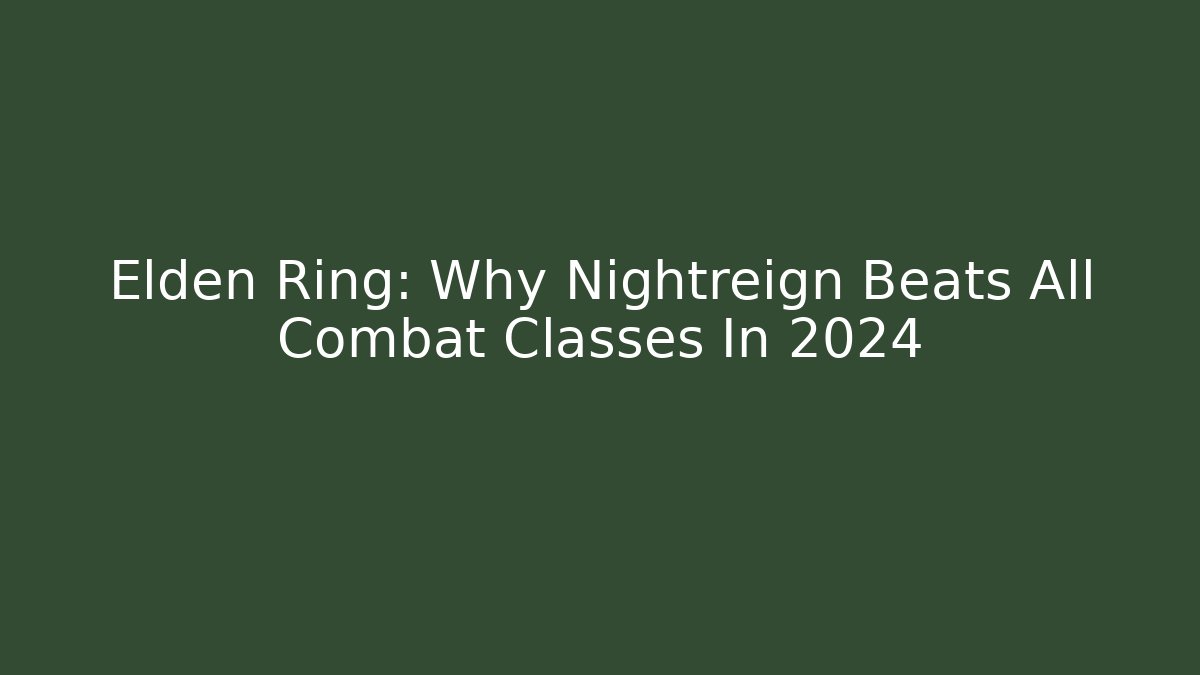Elden Ring: Why Nightreign Beats All Combat Classes In 2024