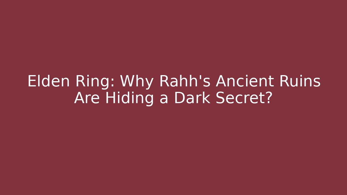 Elden Ring: Why Rahh's Ancient Ruins Are Hiding a Dark Secret?