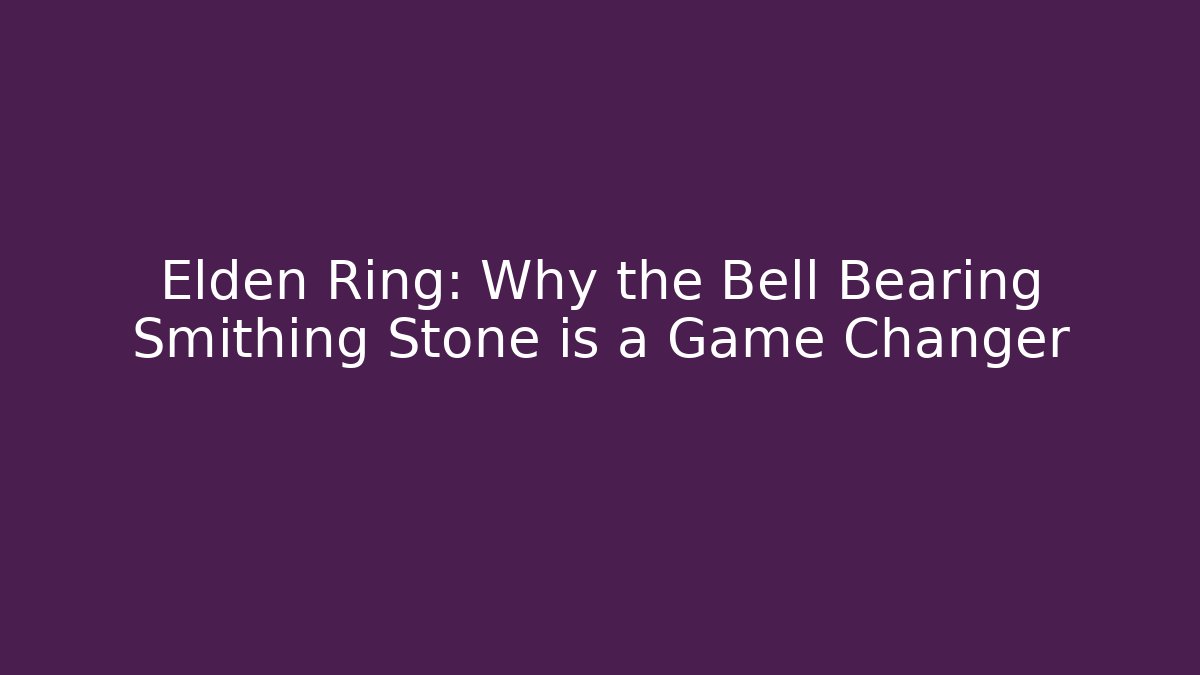 Elden Ring: Why the Bell Bearing Smithing Stone is a Game Changer